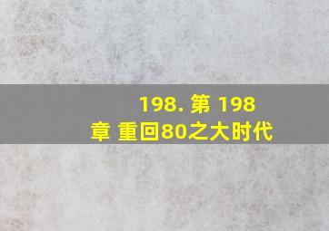 198. 第 198 章 重回80之大时代